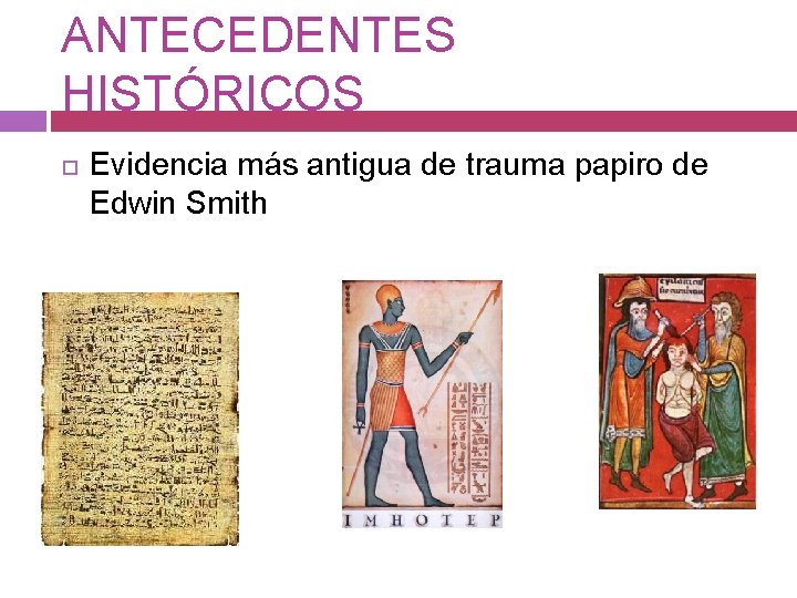 ANTECEDENTES HISTÓRICOS Evidencia más antigua de trauma papiro de Edwin Smith 