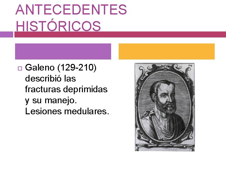 ANTECEDENTES HISTÓRICOS Galeno (129 -210) describió las fracturas deprimidas y su manejo. Lesiones medulares.