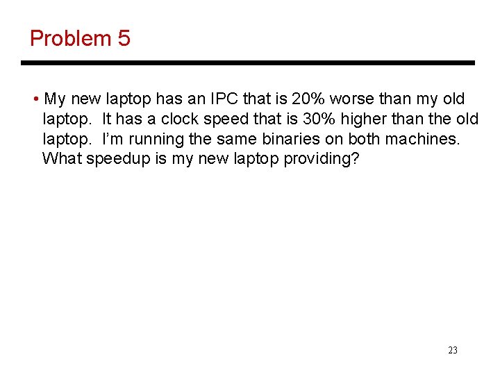Problem 5 • My new laptop has an IPC that is 20% worse than