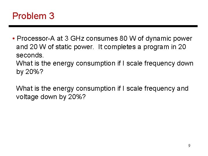 Problem 3 • Processor-A at 3 GHz consumes 80 W of dynamic power and