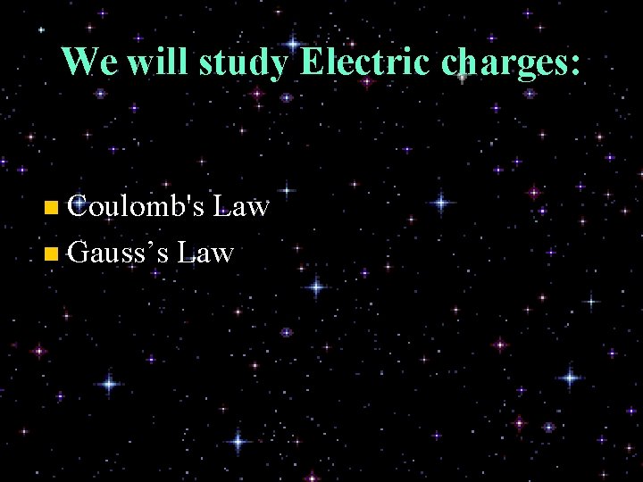 We will study Electric charges: n Coulomb's Law n Gauss’s Law 