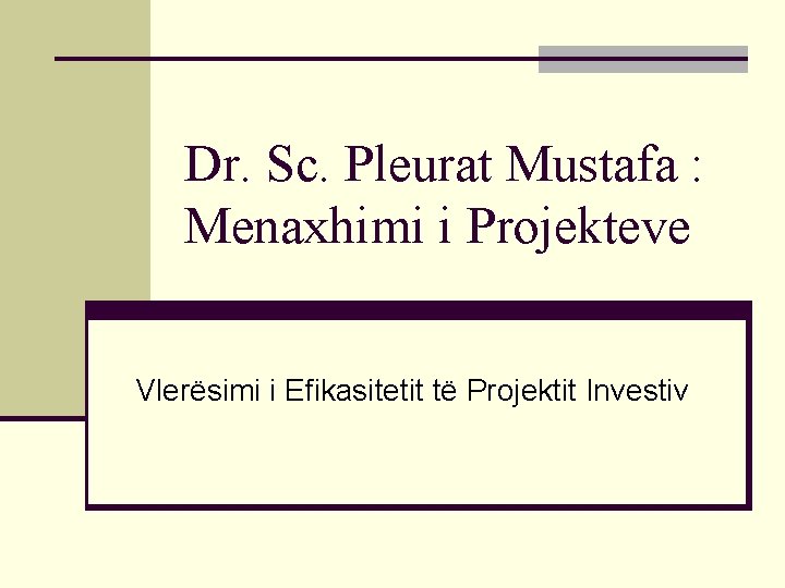Dr. Sc. Pleurat Mustafa : Menaxhimi i Projekteve Vlerësimi i Efikasitetit të Projektit Investiv