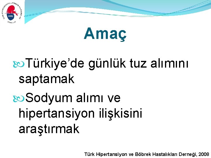 Amaç Türkiye’de günlük tuz alımını saptamak Sodyum alımı ve hipertansiyon ilişkisini araştırmak Türk Hipertansiyon