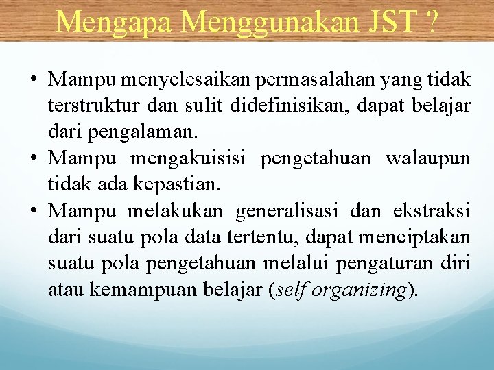 Mengapa Menggunakan JST ? • Mampu menyelesaikan permasalahan yang tidak terstruktur dan sulit didefinisikan,