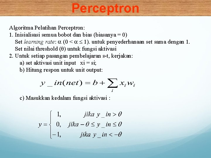 Perceptron Algoritma Pelatihan Perceptron: 1. Inisialisasi semua bobot dan bias (biasanya = 0) Set