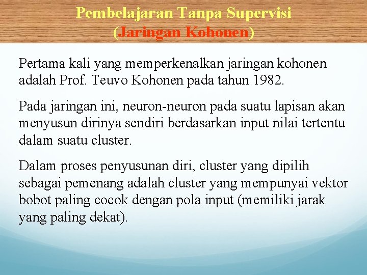 Pembelajaran Tanpa Supervisi (Jaringan Kohonen) Pertama kali yang memperkenalkan jaringan kohonen adalah Prof. Teuvo