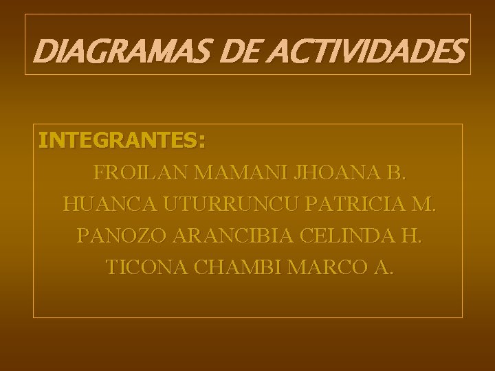 DIAGRAMAS DE ACTIVIDADES INTEGRANTES: FROILAN MAMANI JHOANA B. HUANCA UTURRUNCU PATRICIA M. PANOZO ARANCIBIA
