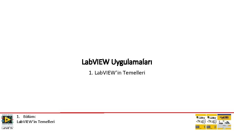 Lab. VIEW Uygulamaları 1. Lab. VIEW’in Temelleri 1. Bölüm: Lab. VIEW’in Temelleri 