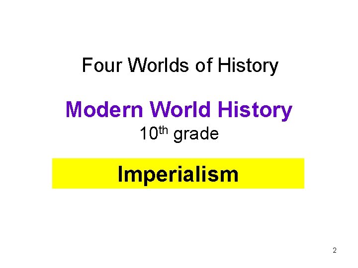 Four Worlds of History Modern World History 10 th grade Imperialism 2 