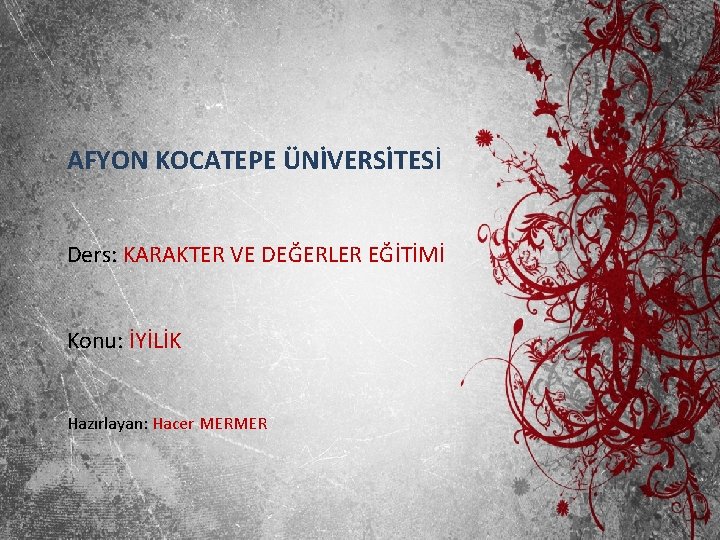 AFYON KOCATEPE ÜNİVERSİTESİ Ders: KARAKTER VE DEĞERLER EĞİTİMİ Konu: İYİLİK Hazırlayan: Hacer MERMER 