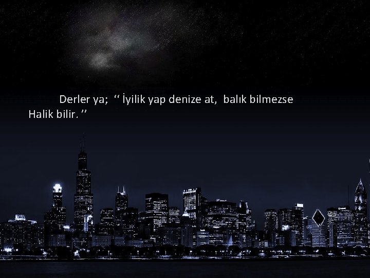 Derler ya; ‘‘ İyilik yap denize at, balık bilmezse Halik bilir. ’’ 