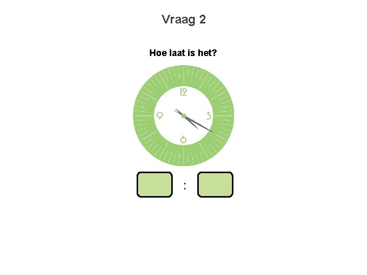 Vraag 2 Hoe laat is het? : 