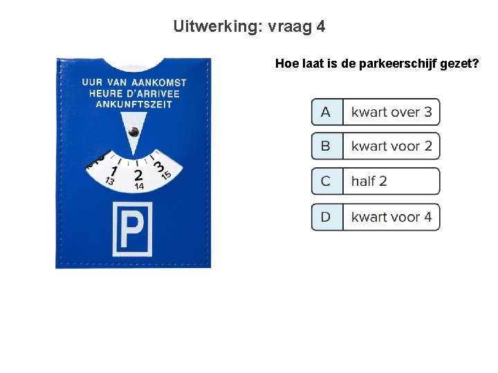 Uitwerking: vraag 4 Hoe laat is de parkeerschijf gezet? 