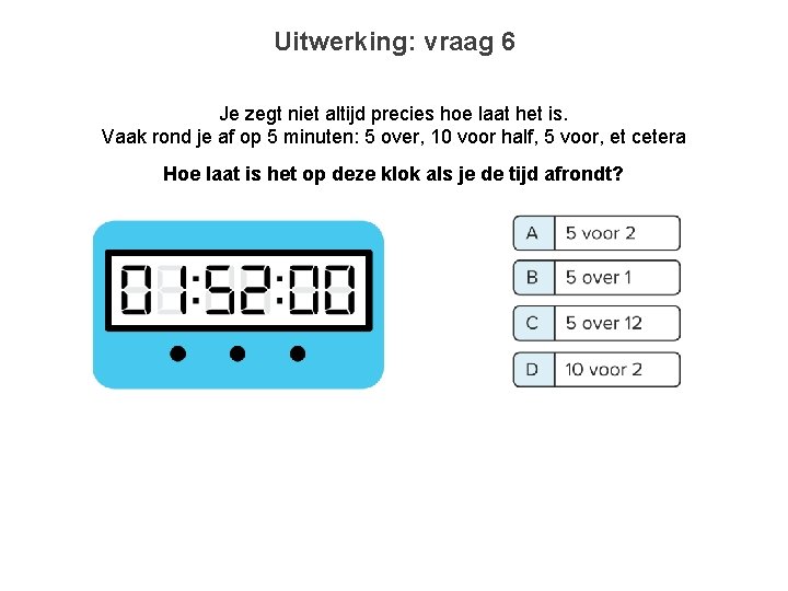 Uitwerking: vraag 6 Je zegt niet altijd precies hoe laat het is. Vaak rond