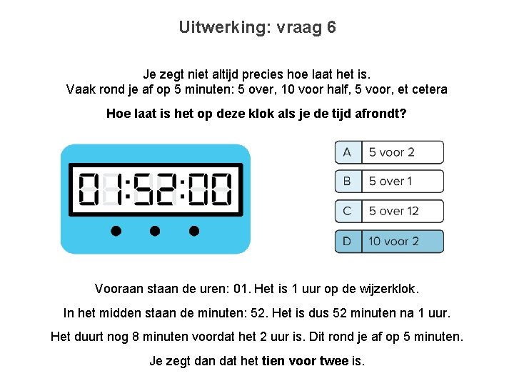 Uitwerking: vraag 6 Je zegt niet altijd precies hoe laat het is. Vaak rond
