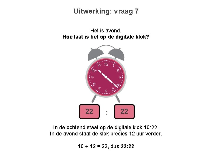 Uitwerking: vraag 7 Het is avond. Hoe laat is het op de digitale klok?