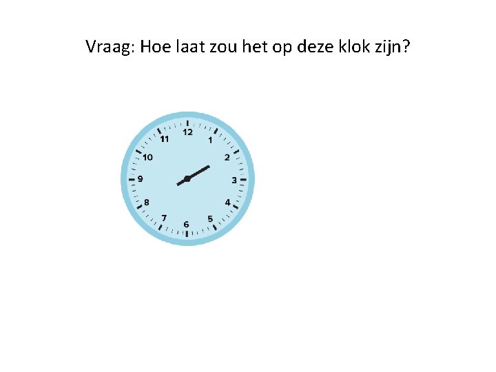 Vraag: Hoe laat zou het op deze klok zijn? 