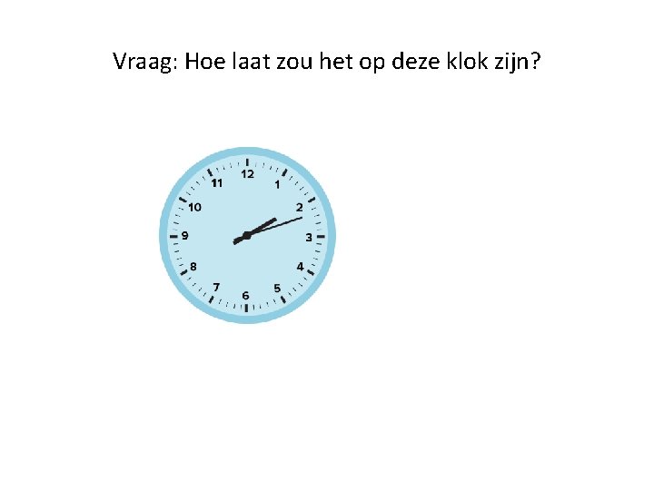 Vraag: Hoe laat zou het op deze klok zijn? 