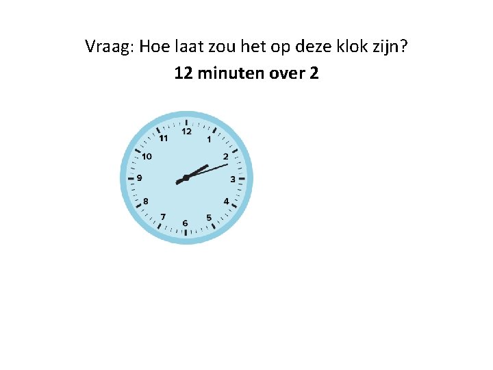Vraag: Hoe laat zou het op deze klok zijn? 12 minuten over 2 