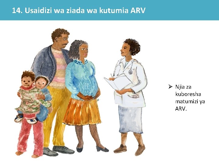 14. Usaidizi wa ziada wa kutumia ARV Ø Njia za kuboresha matumizi ya ARV. 14. Usaidizi wa ziada wa kutumia ARV Ø Njia za kuboresha matumizi ya ARV.