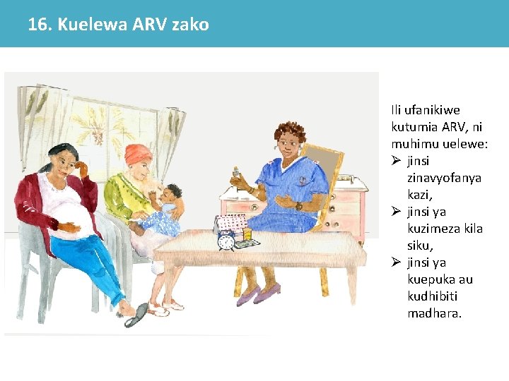 16. Kuelewa ARV zako Ili ufanikiwe kutumia ARV, ni muhimu uelewe: Ø jinsi zinavyofanya 16. Kuelewa ARV zako Ili ufanikiwe kutumia ARV, ni muhimu uelewe: Ø jinsi zinavyofanya