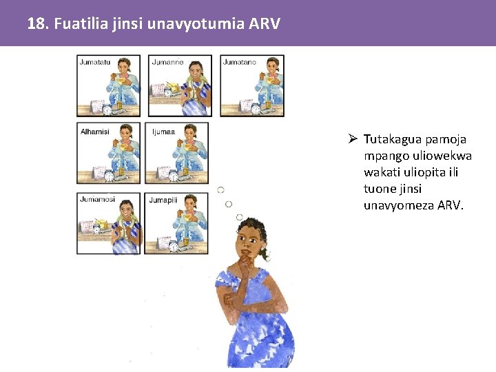 18. Fuatilia jinsi unavyotumia ARV Ø Tutakagua pamoja mpango uliowekwa wakati uliopita ili tuone 18. Fuatilia jinsi unavyotumia ARV Ø Tutakagua pamoja mpango uliowekwa wakati uliopita ili tuone