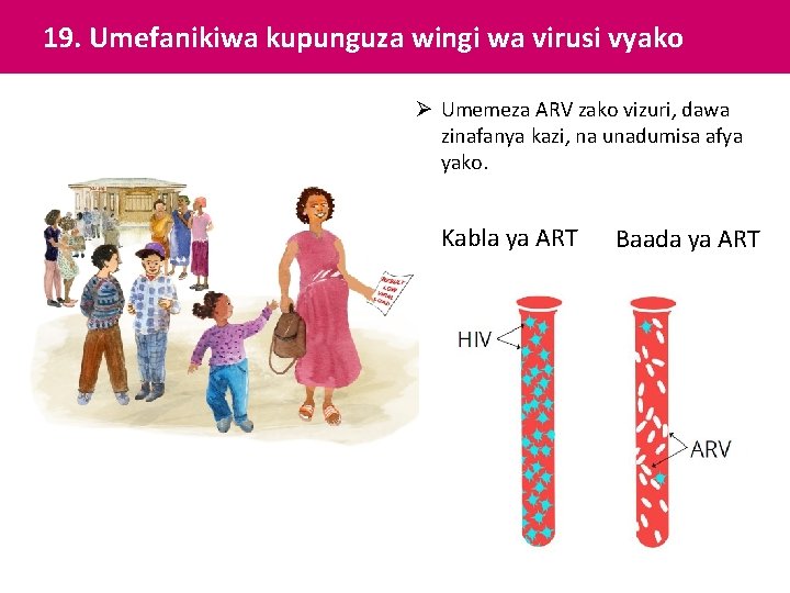 19. Umefanikiwa kupunguza wingi wa virusi vyako Ø Umemeza ARV zako vizuri, dawa zinafanya 19. Umefanikiwa kupunguza wingi wa virusi vyako Ø Umemeza ARV zako vizuri, dawa zinafanya