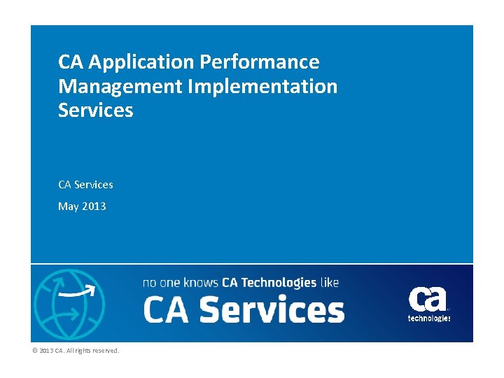 CA Application Performance Management Implementation Services CA Services May 2013 © 2013 CA. All