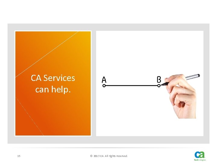 CA Services can help. 15 © 2013 CA. All rights reserved. 