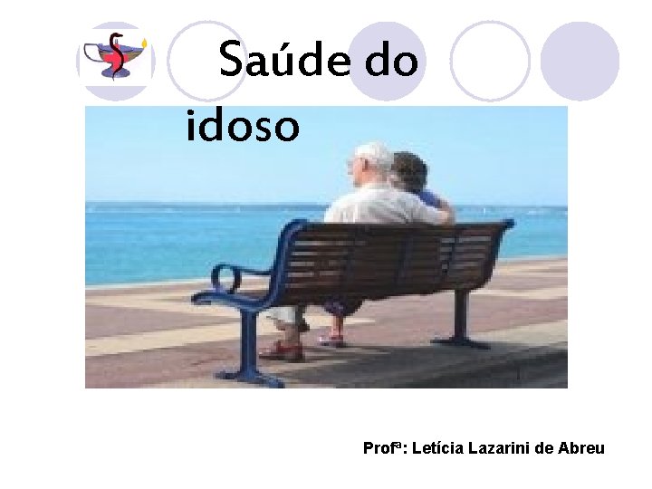 Saúde do idoso Profª: Letícia Lazarini de Abreu 