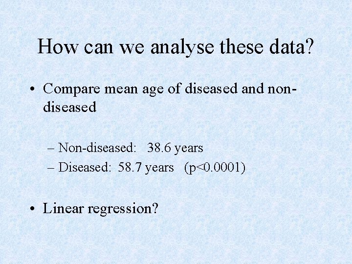 How can we analyse these data? • Compare mean age of diseased and nondiseased