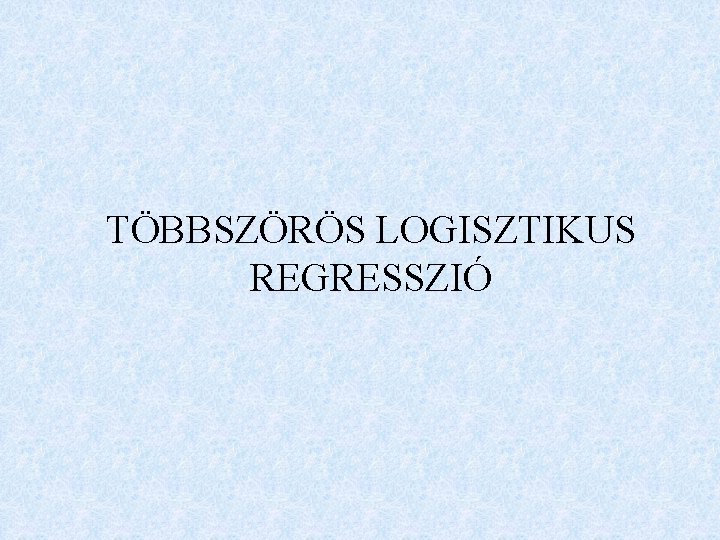 TÖBBSZÖRÖS LOGISZTIKUS REGRESSZIÓ 