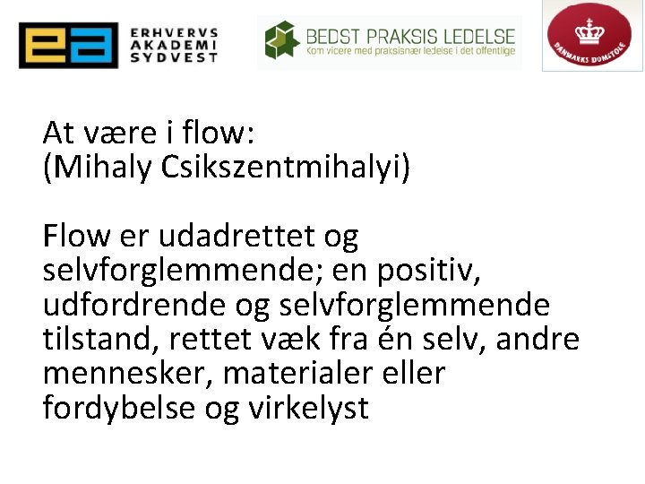 At være i flow: (Mihaly Csikszentmihalyi) Flow er udadrettet og selvforglemmende; en positiv, udfordrende