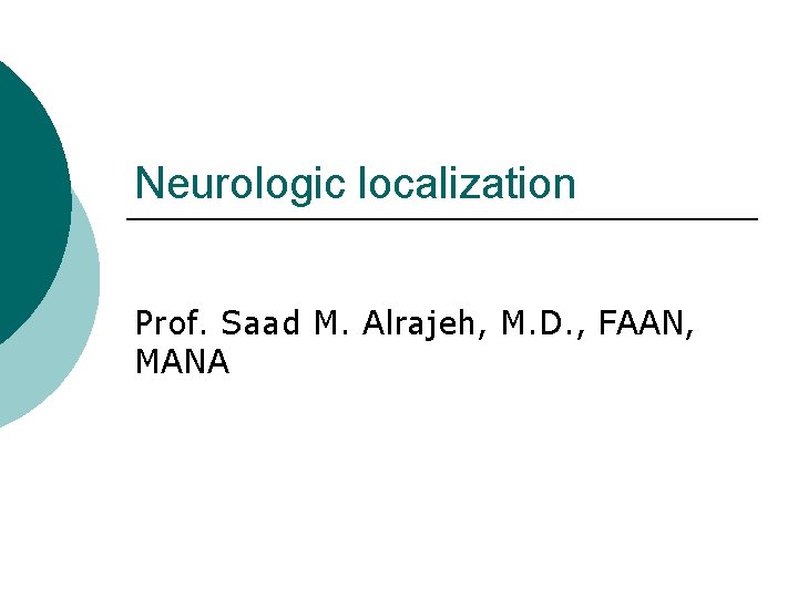 Neurologic localization Prof. Saad M. Alrajeh, M. D. , FAAN, MANA 