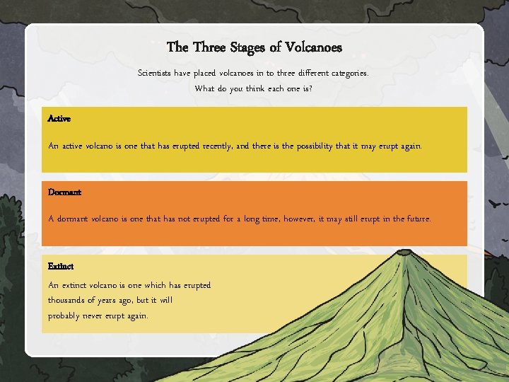 The Three Stages of Volcanoes Scientists have placed volcanoes in to three different categories.