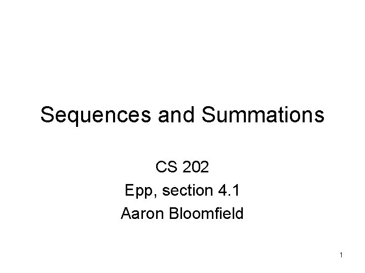 Sequences and Summations CS 202 Epp, section 4. 1 Aaron Bloomfield 1 
