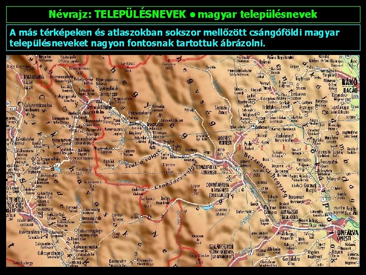 Névrajz: TELEPÜLÉSNEVEK • magyar településnevek A más térképeken és atlaszokban sokszor mellőzött csángóföldi magyar