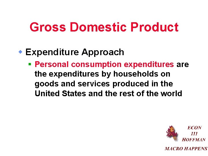 Gross Domestic Product w Expenditure Approach § Personal consumption expenditures are the expenditures by