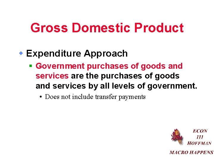 Gross Domestic Product w Expenditure Approach § Government purchases of goods and services are