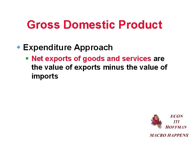 Gross Domestic Product w Expenditure Approach § Net exports of goods and services are