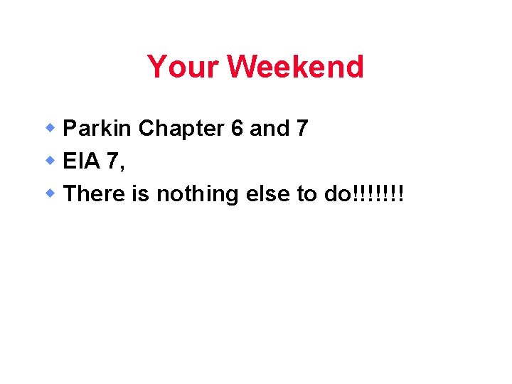 Your Weekend w Parkin Chapter 6 and 7 w EIA 7, w There is