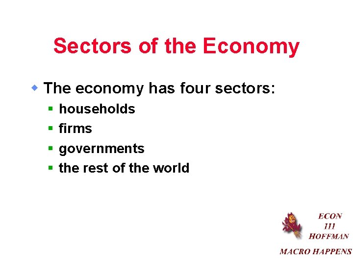 Sectors of the Economy w The economy has four sectors: § § households firms
