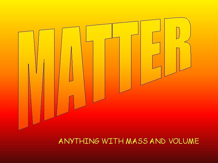 ANYTHING WITH MASS AND VOLUME 