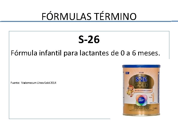 FÓRMULAS TÉRMINO S-26 Fórmula infantil para lactantes de 0 a 6 meses. Fuente: Vademecum FÓRMULAS TÉRMINO S-26 Fórmula infantil para lactantes de 0 a 6 meses. Fuente: Vademecum