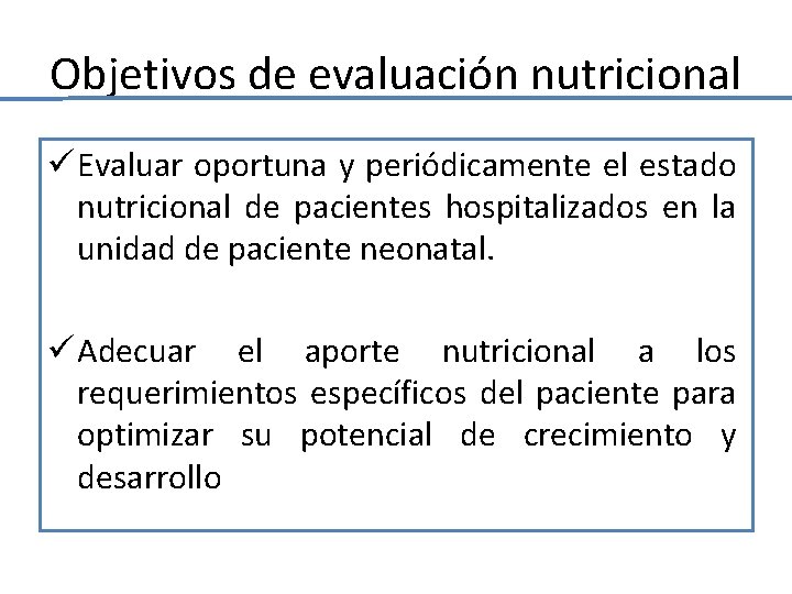 Objetivos de evaluación nutricional ü Evaluar oportuna y periódicamente el estado nutricional de pacientes Objetivos de evaluación nutricional ü Evaluar oportuna y periódicamente el estado nutricional de pacientes