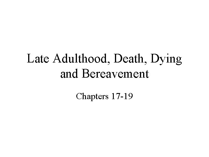 Late Adulthood, Death, Dying and Bereavement Chapters 17 -19 