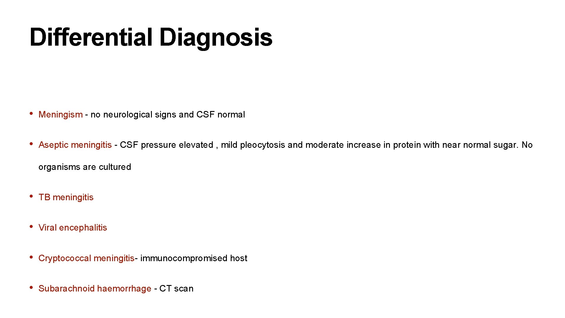 Differential Diagnosis • Meningism - no neurological signs and CSF normal • Aseptic meningitis
