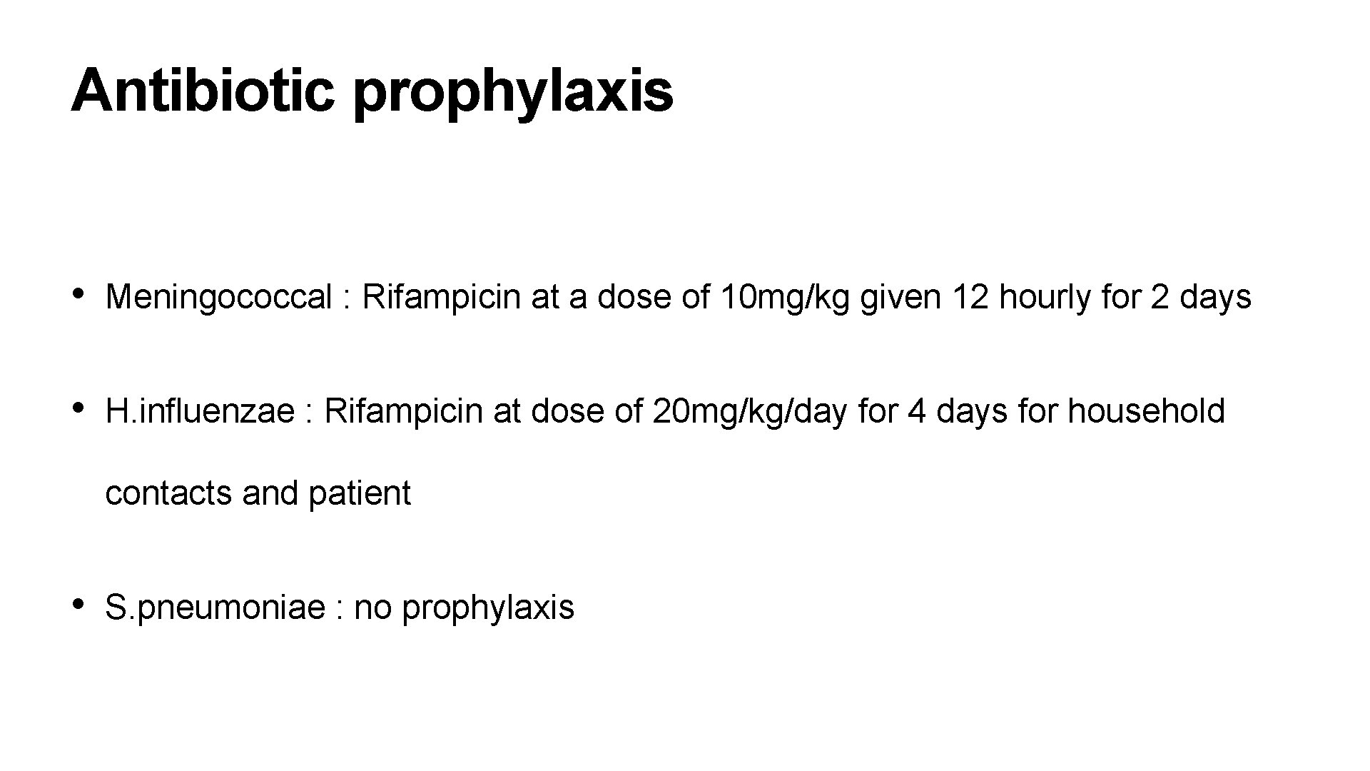 Antibiotic prophylaxis • Meningococcal : Rifampicin at a dose of 10 mg/kg given 12