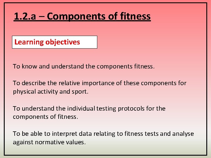 1. 2. a – Components of fitness Learning objectives To know and understand the