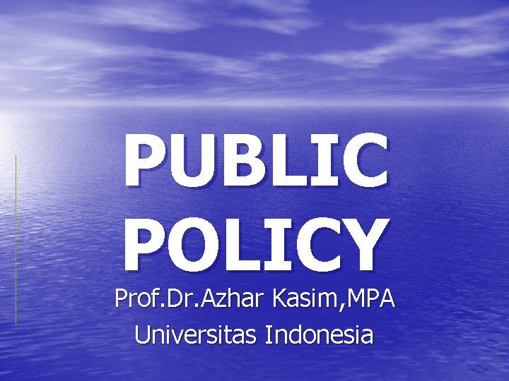 PUBLIC POLICY Prof. Dr. Azhar Kasim, MPA Universitas Indonesia 